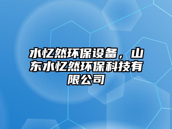 水憶然環(huán)保設(shè)備，山東水憶然環(huán)保科技有限公司