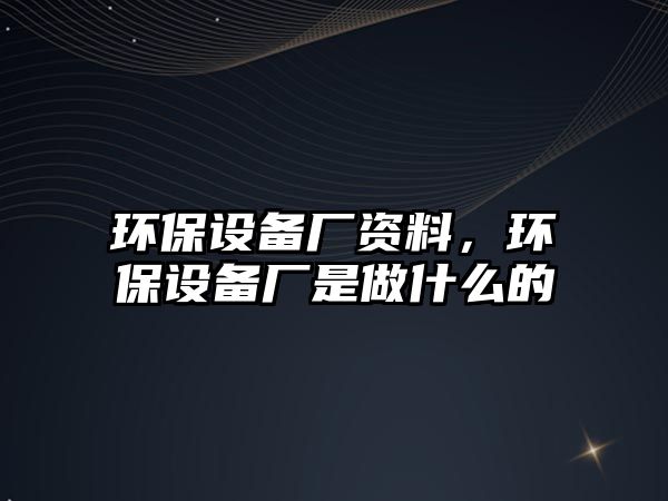 環(huán)保設備廠資料，環(huán)保設備廠是做什么的