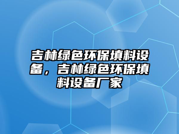 吉林綠色環(huán)保填料設備，吉林綠色環(huán)保填料設備廠家