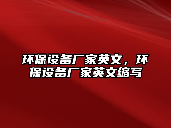 環(huán)保設(shè)備廠家英文，環(huán)保設(shè)備廠家英文縮寫