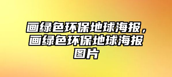 畫綠色環(huán)保地球海報(bào)，畫綠色環(huán)保地球海報(bào)圖片