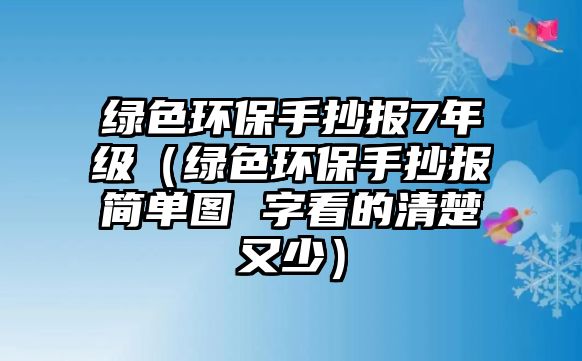 綠色環(huán)保手抄報7年級（綠色環(huán)保手抄報簡單圖 字看的清楚又少）