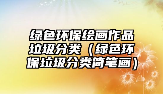 綠色環(huán)保繪畫(huà)作品垃圾分類(lèi)（綠色環(huán)保垃圾分類(lèi)簡(jiǎn)筆畫(huà)）