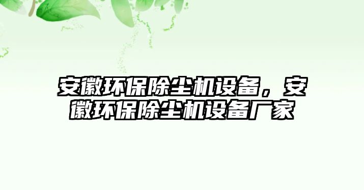 安徽環(huán)保除塵機(jī)設(shè)備，安徽環(huán)保除塵機(jī)設(shè)備廠家