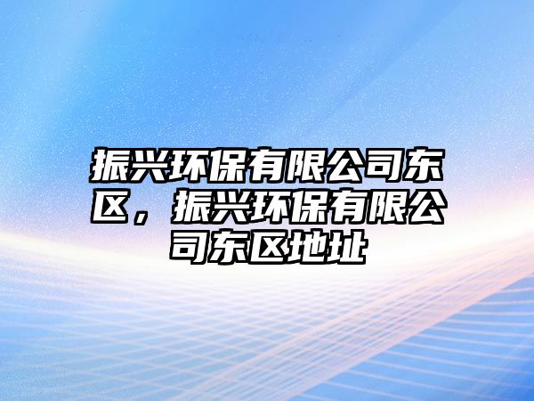 振興環(huán)保有限公司東區(qū)，振興環(huán)保有限公司東區(qū)地址