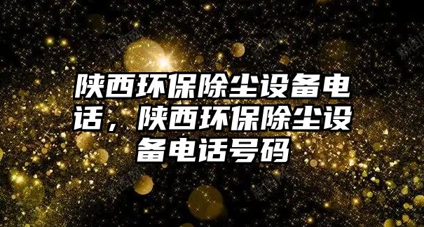 陜西環(huán)保除塵設備電話，陜西環(huán)保除塵設備電話號碼