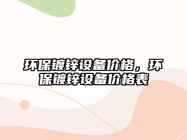 環(huán)保鍍鋅設備價格，環(huán)保鍍鋅設備價格表