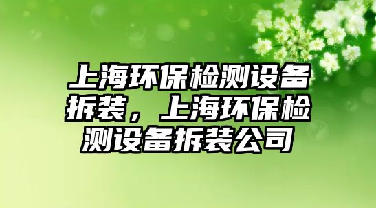 上海環(huán)保檢測設備拆裝，上海環(huán)保檢測設備拆裝公司