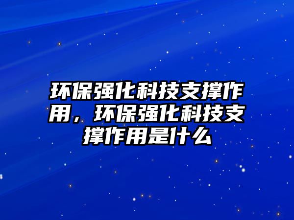 環(huán)保強化科技支撐作用，環(huán)保強化科技支撐作用是什么