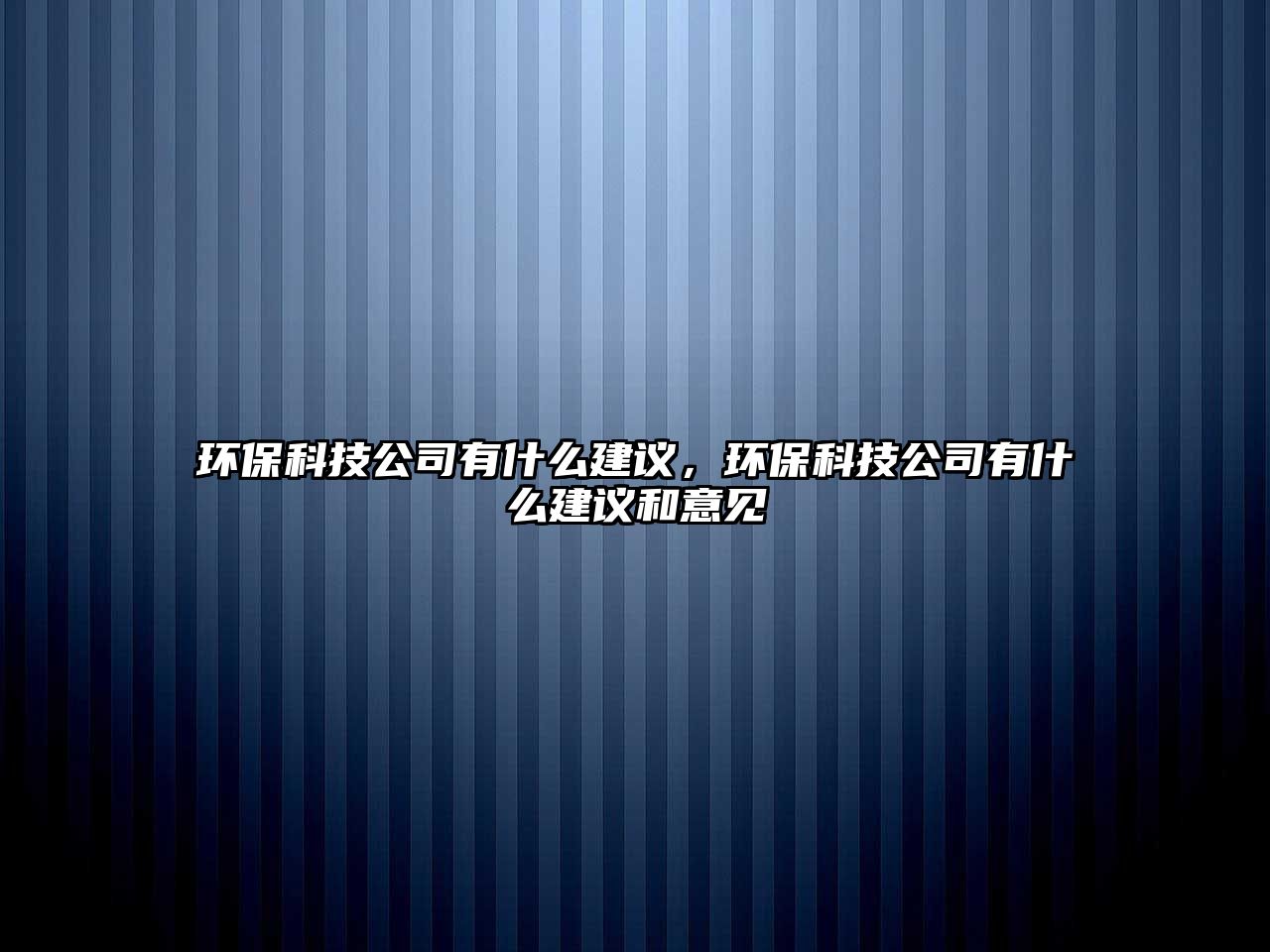 環(huán)保科技公司有什么建議，環(huán)?？萍脊居惺裁唇ㄗh和意見