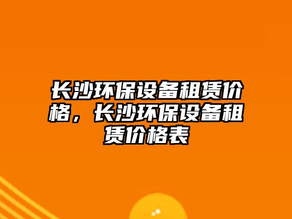 長沙環(huán)保設備租賃價格，長沙環(huán)保設備租賃價格表