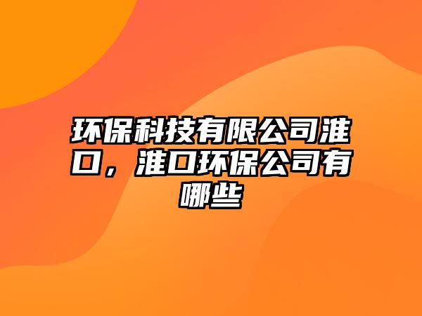 環(huán)?？萍加邢薰净纯?，淮口環(huán)保公司有哪些