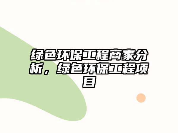 綠色環(huán)保工程商家分析，綠色環(huán)保工程項(xiàng)目