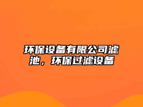 環(huán)保設備有限公司濾池，環(huán)保過濾設備