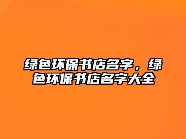 綠色環(huán)保書(shū)店名字，綠色環(huán)保書(shū)店名字大全