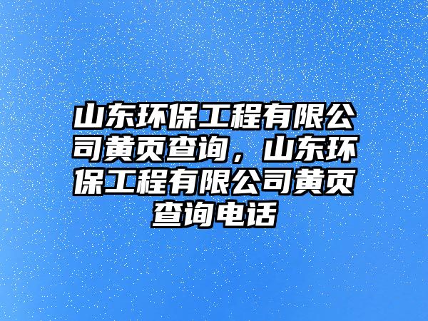 山東環(huán)保工程有限公司黃頁查詢，山東環(huán)保工程有限公司黃頁查詢電話