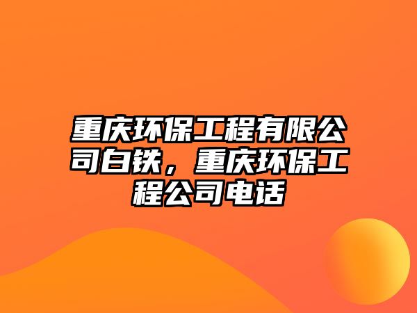 重慶環(huán)保工程有限公司白鐵，重慶環(huán)保工程公司電話