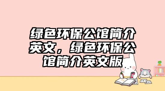 綠色環(huán)保公館簡(jiǎn)介英文，綠色環(huán)保公館簡(jiǎn)介英文版