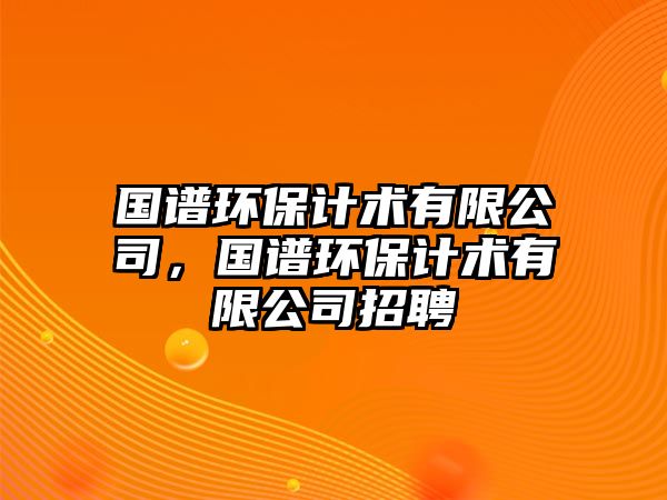 國(guó)譜環(huán)保計(jì)術(shù)有限公司，國(guó)譜環(huán)保計(jì)術(shù)有限公司招聘