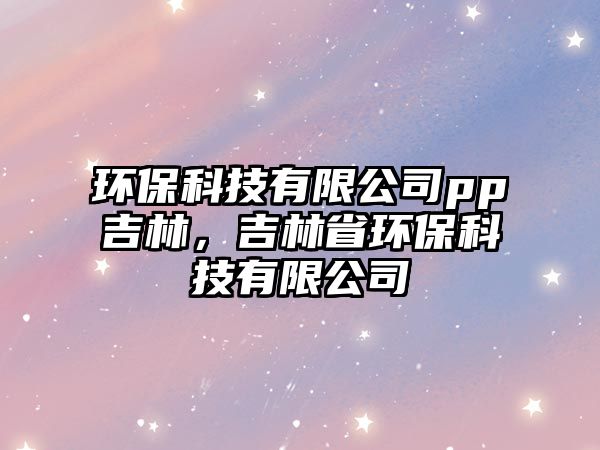 環(huán)?？萍加邢薰緋p吉林，吉林省環(huán)保科技有限公司