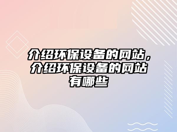 介紹環(huán)保設(shè)備的網(wǎng)站，介紹環(huán)保設(shè)備的網(wǎng)站有哪些