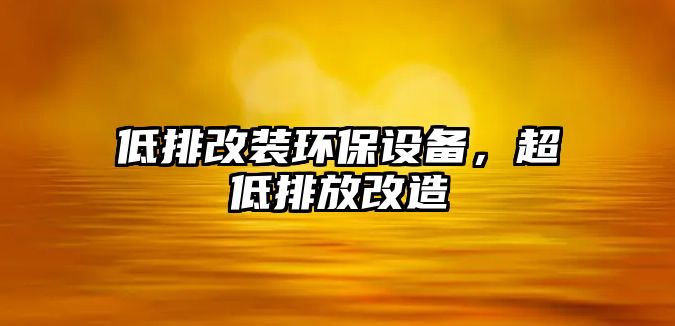 低排改裝環(huán)保設備，超低排放改造