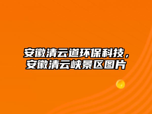 安徽清云道環(huán)保科技，安徽清云峽景區(qū)圖片