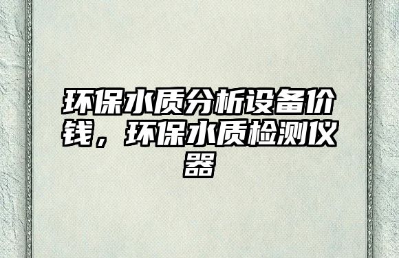 環(huán)保水質(zhì)分析設備價錢，環(huán)保水質(zhì)檢測儀器