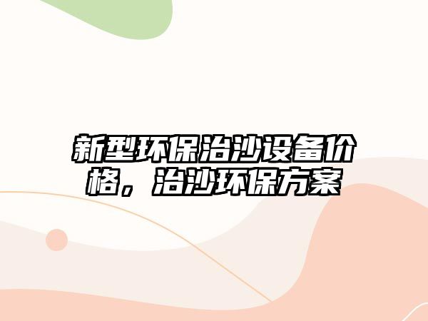 新型環(huán)保治沙設(shè)備價格，治沙環(huán)保方案