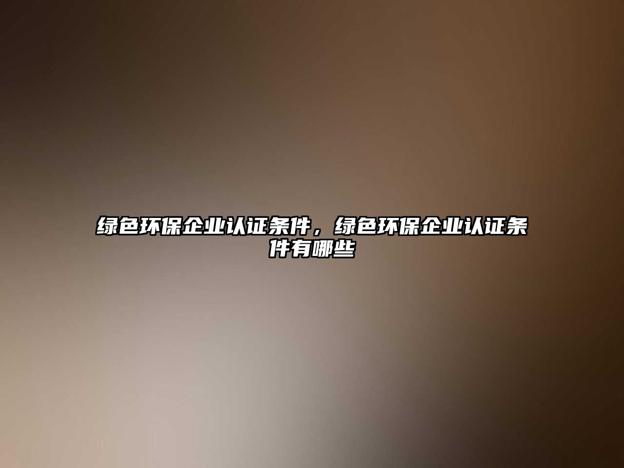 綠色環(huán)保企業(yè)認證條件，綠色環(huán)保企業(yè)認證條件有哪些