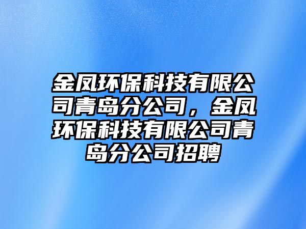 金鳳環(huán)保科技有限公司青島分公司，金鳳環(huán)?？萍加邢薰厩鄭u分公司招聘