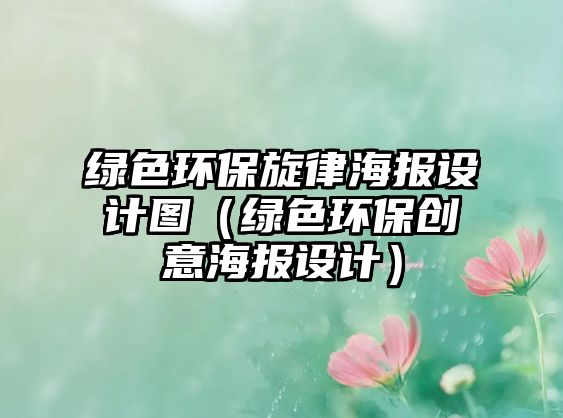 綠色環(huán)保旋律海報(bào)設(shè)計(jì)圖（綠色環(huán)保創(chuàng)意海報(bào)設(shè)計(jì)）