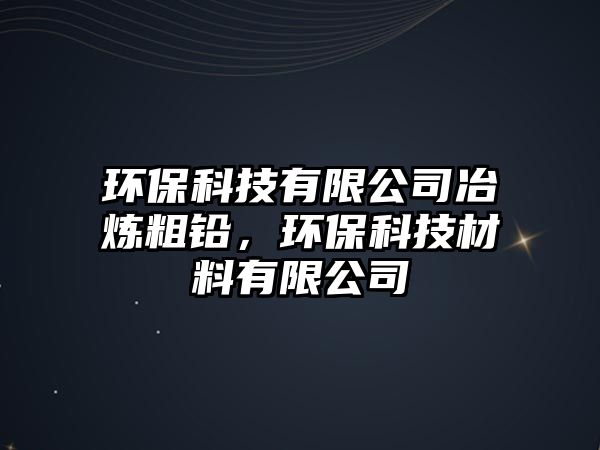 環(huán)?？萍加邢薰疽睙挻帚U，環(huán)保科技材料有限公司