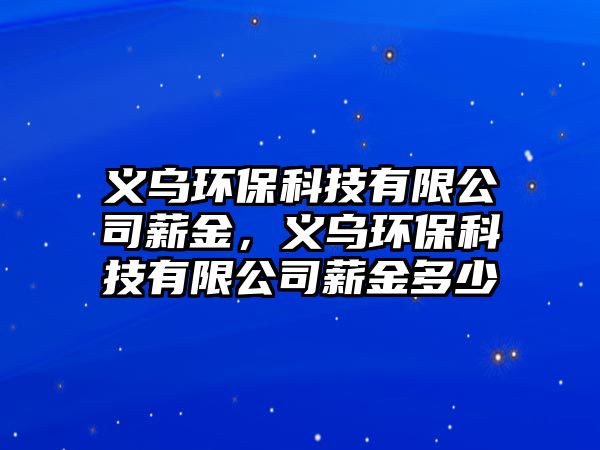 義烏環(huán)?？萍加邢薰拘浇?，義烏環(huán)保科技有限公司薪金多少