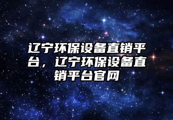 遼寧環(huán)保設(shè)備直銷平臺，遼寧環(huán)保設(shè)備直銷平臺官網(wǎng)