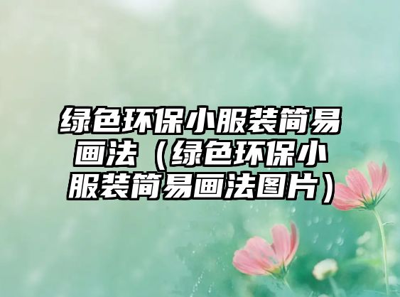 綠色環(huán)保小服裝簡(jiǎn)易畫法（綠色環(huán)保小服裝簡(jiǎn)易畫法圖片）