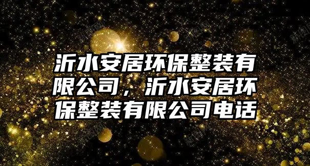 沂水安居環(huán)保整裝有限公司，沂水安居環(huán)保整裝有限公司電話