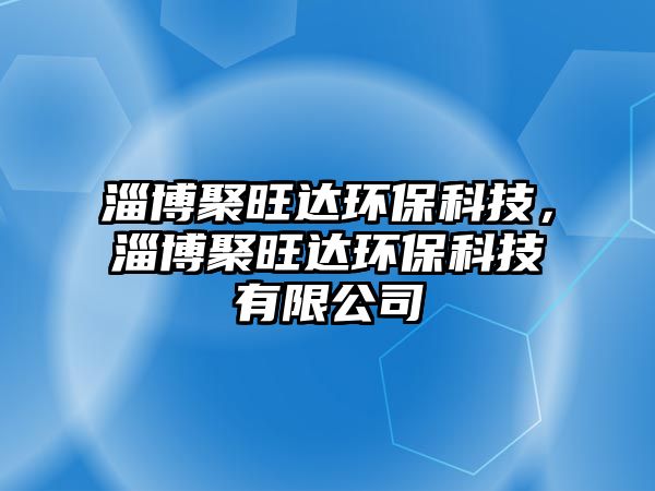 淄博聚旺達(dá)環(huán)保科技，淄博聚旺達(dá)環(huán)?？萍加邢薰? class=