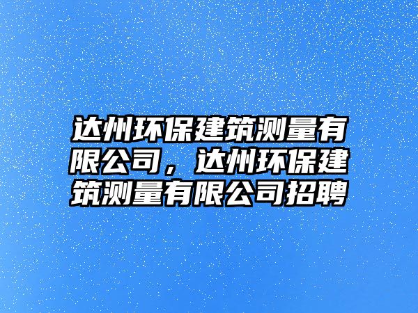 達(dá)州環(huán)保建筑測(cè)量有限公司，達(dá)州環(huán)保建筑測(cè)量有限公司招聘