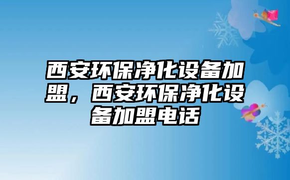 西安環(huán)保凈化設備加盟，西安環(huán)保凈化設備加盟電話