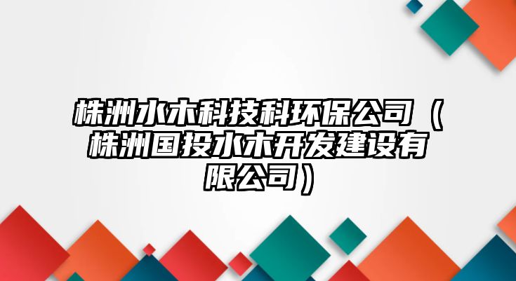 株洲水木科技科環(huán)保公司（株洲國投水木開發(fā)建設(shè)有限公司）