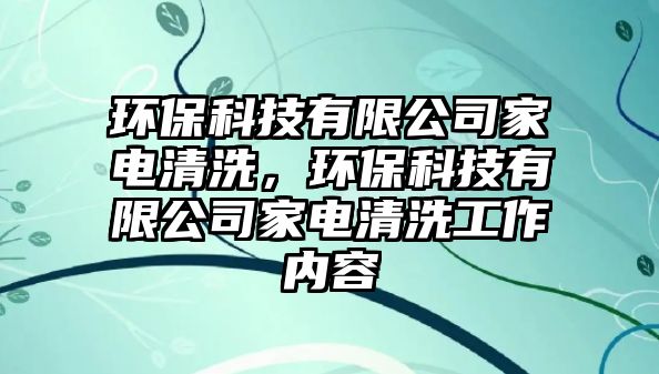 環(huán)?？萍加邢薰炯译娗逑?，環(huán)保科技有限公司家電清洗工作內(nèi)容