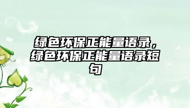 綠色環(huán)保正能量語錄，綠色環(huán)保正能量語錄短句