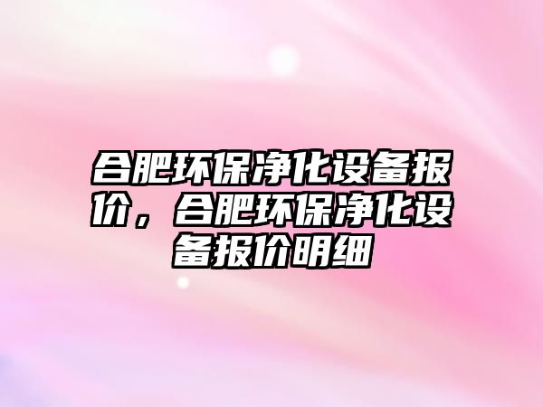 合肥環(huán)保凈化設備報價，合肥環(huán)保凈化設備報價明細