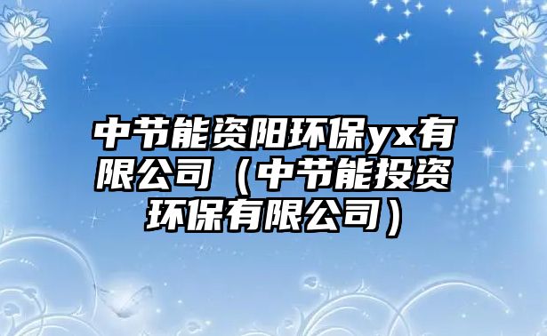 中節(jié)能資陽(yáng)環(huán)保yx有限公司（中節(jié)能投資環(huán)保有限公司）