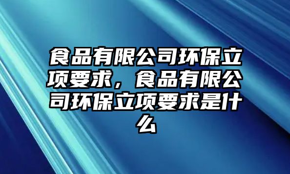 食品有限公司環(huán)保立項要求，食品有限公司環(huán)保立項要求是什么