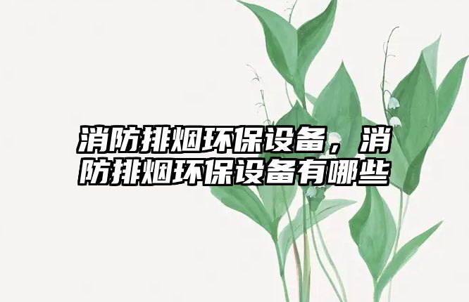 消防排煙環(huán)保設備，消防排煙環(huán)保設備有哪些