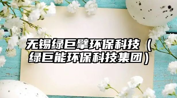 無錫綠巨擘環(huán)?？萍迹ňG巨能環(huán)?？萍技瘓F）