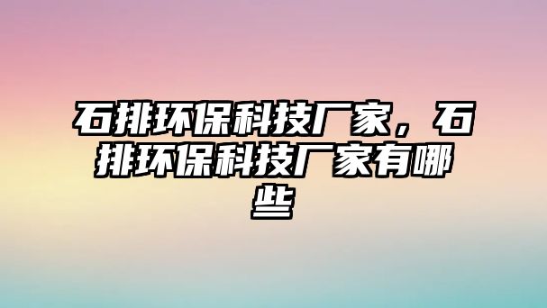 石排環(huán)保科技廠家，石排環(huán)?？萍紡S家有哪些