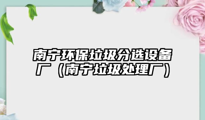 南寧環(huán)保垃圾分選設(shè)備廠（南寧垃圾處理廠）